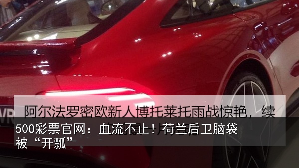 500彩票官网:血流不止!荷兰后卫脑袋被“开瓢”