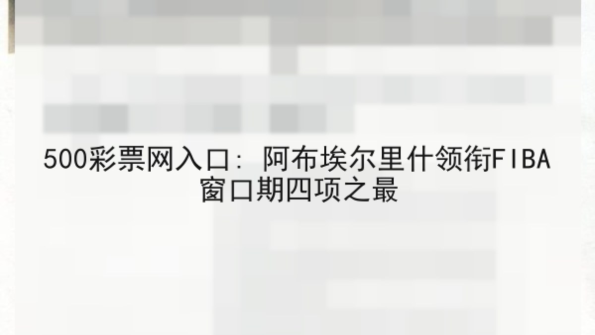 500彩票网入口: 阿布埃尔里什领衔FIBA窗口期四项之最 500彩票网入口: 阿布埃尔里什领衔FIBA窗口期四项之最
