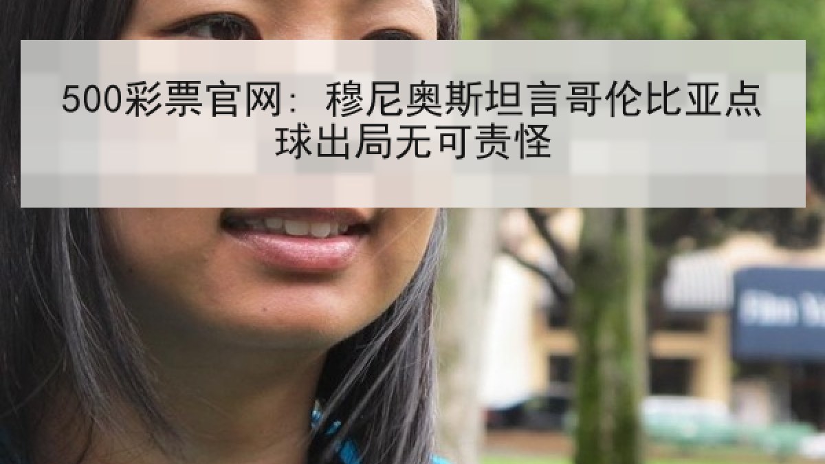 500彩票官网: 穆尼奥斯坦言哥伦比亚点球出局无可责怪
