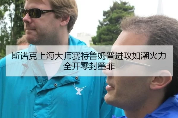 斯诺克上海大师赛特鲁姆普进攻如潮火力全开零封墨菲