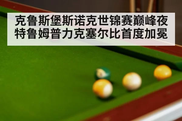 克鲁斯堡斯诺克世锦赛巅峰夜特鲁姆普力克塞尔比首度加冕