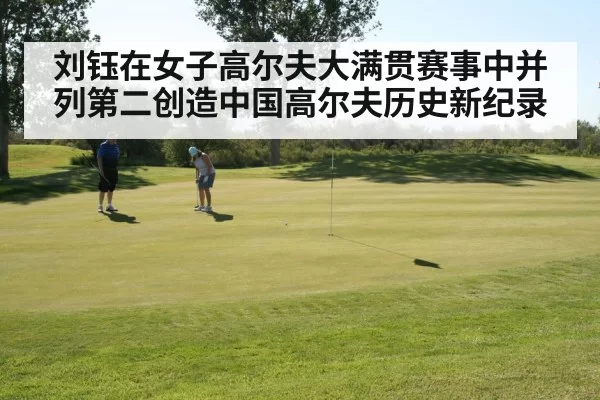 刘钰在女子高尔夫大满贯赛事中并列第二创造中国高尔夫历史新纪录