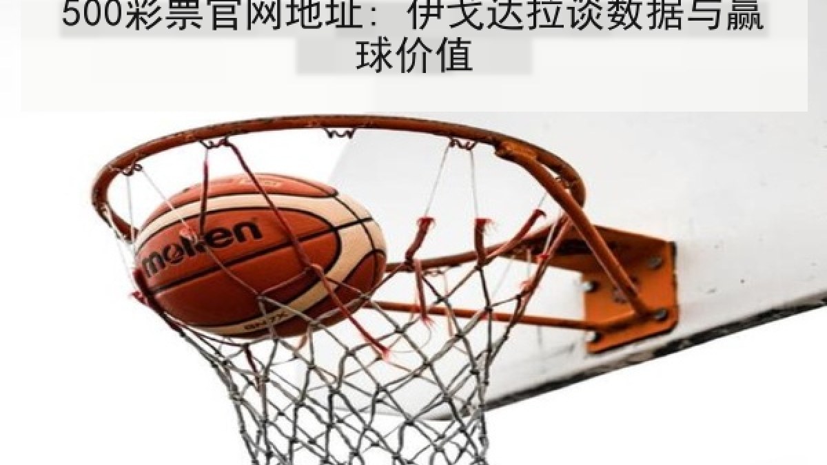 500彩票官网地址: 伊戈达拉谈数据与赢球价值