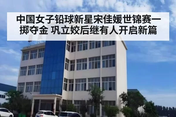 中国女子铅球新星宋佳媛世锦赛一掷夺金 巩立姣后继有人开启新篇